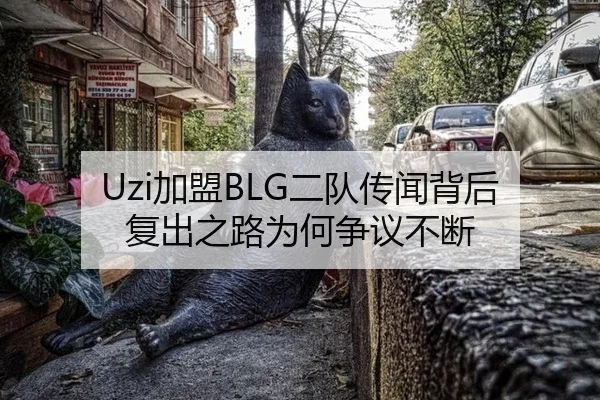 Uzi加盟BLG二队传闻背后 复出之路为何争议不断
