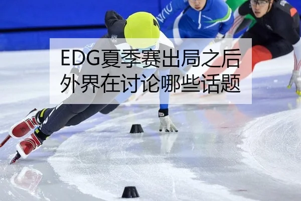 EDG夏季赛出局之后 外界在讨论哪些话题