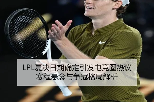 LPL夏决日期确定引发电竞圈热议 赛程悬念与争冠格局解析